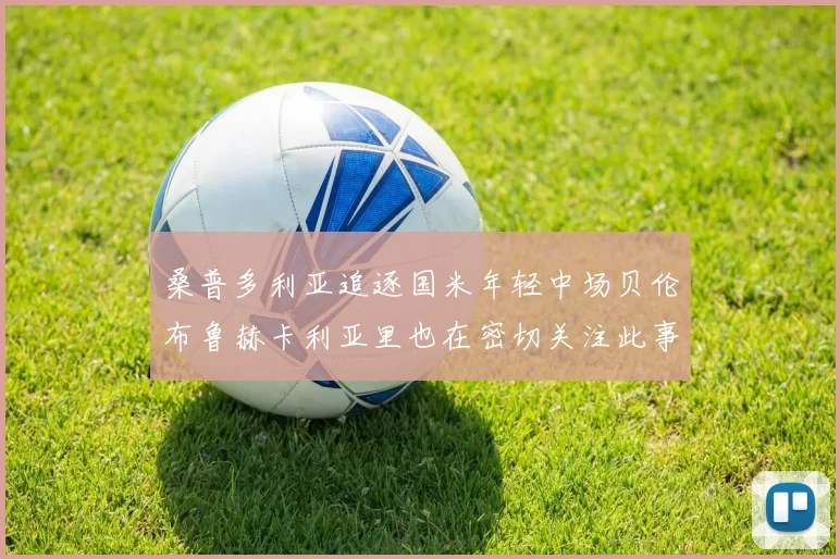 桑普多利亚追逐国米年轻中场贝伦布鲁赫卡利亚里也在密切关注此事