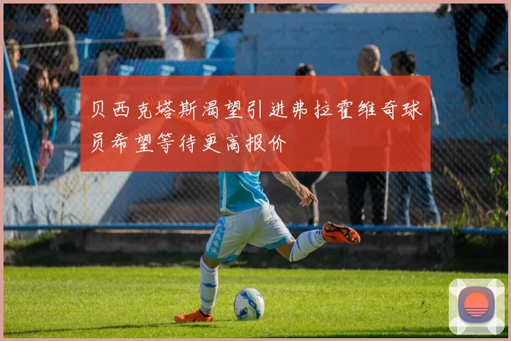 贝西克塔斯渴望引进弗拉霍维奇球员希望等待更高报价